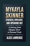 MYKAYLA SKINNER BIOGRAPHY: Strength, Spotlight, and Speaking Out: A journey from Olympic silver to personal truth
