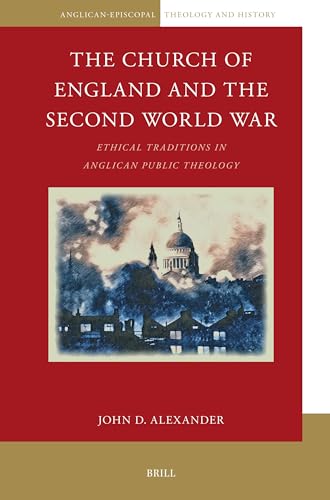 The Church of England and the Second World War: Ethical Traditions in Anglican Public Theology (Anglican-Episcopal Theology and History, 13)