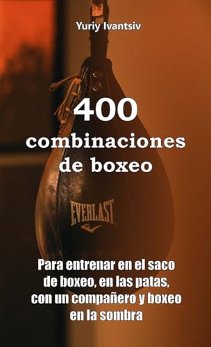 400 combinaciones de boxeo: Para entrenar en el saco de boxeo, en las patas, con un compañero y boxeo en la sombra