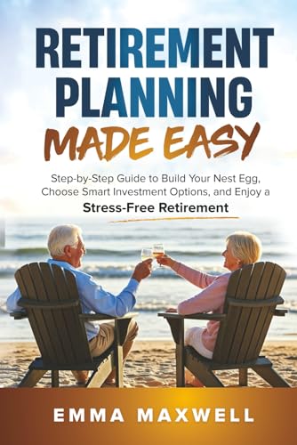 Retirement Planning Made Easy: Step-by-Step Guide to Build Your Nest Egg, Choose Smart Investment Options, and Enjoy a Stress-Free Retirement