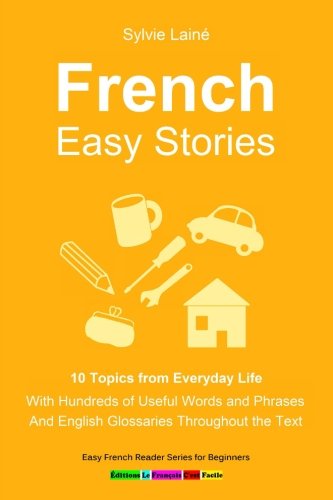 French Easy Stories, 10 Topics from Everyday Life: With Hundreds of Useful Words and Phrases (Easy French Reader Series for Beginners)