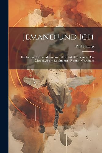 Jemand Und Ich: Ein Gespräch Über Monismus, Ethik Und Christenum, Den Metaphysikern Des Bremer "Roland" Gewidmet (German Edition)