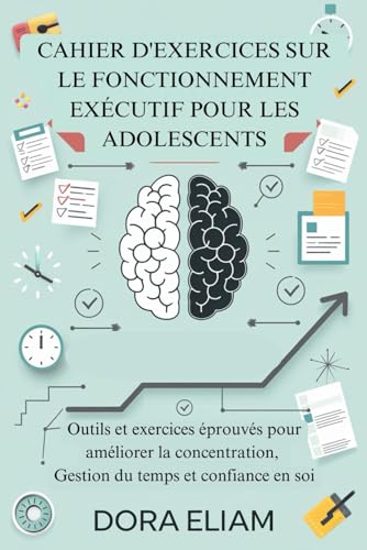 Cahier d'exercices sur le fonctionnement executif pour les adolescents: Outils et exercices eprouves pour ameliorer la concentra