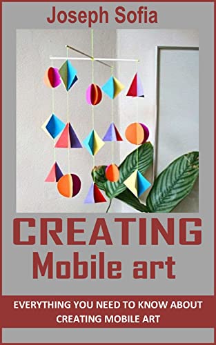 CREATING MOBILE ART: Everything You Need To Know About Creating Mobile Art