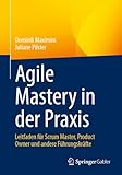 Agile Mastery in der Praxis: Leitfaden für Scrum Master, Product Owner und andere Führungskräfte - Dominik Maximini, Juliane Pilster 