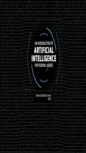 An Introduction to Artificial Intelligence for Federal Judges 2023 (United States Federal Judicial Center Federal Judges Guidebooks Book 1)