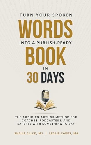 Turn Your Spoken Words Into a Publish-Ready Book in 30 Days: The Audio-to-Author Method for Coaches, Podcasters, and Experts with Something to Say