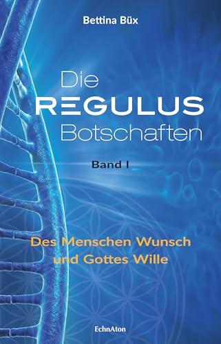 Die Regulus-Botschaften: Band I: Des Menschen Wunsch und Gottes Wille