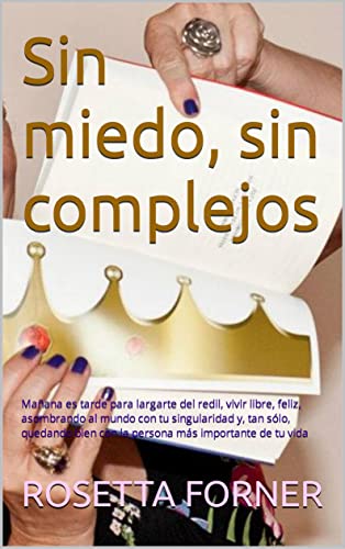 Sin miedo, sin complejos: Mañana es tarde para largarte del redil, vivir libre, feliz, asombrando al mundo con tu singularidad y, tan sólo, quedando bien ... (LOS LIBROS DE LA VIDA EN ROSETTA nº 5)