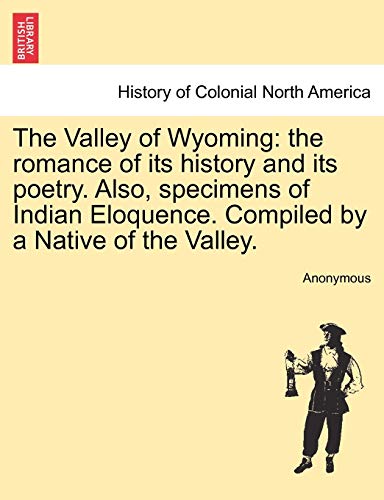 The Valley of Wyoming: The Romance of Its History and Its Poetry. Also, Specimens of Indian Eloquence. Compiled by a Native of the Valley.