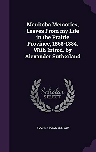 Manitoba Memories, Leaves From my Life in the Prairie Province, 1868-1884. With Introd. by Alexander Sutherland
