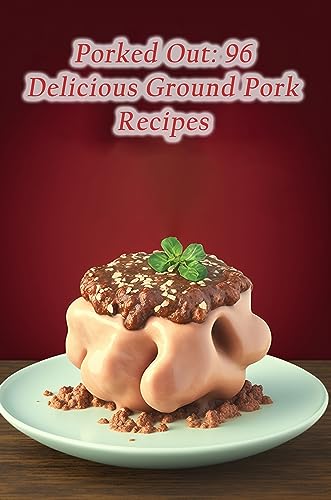 Porked Out: 96 Delicious Ground Pork Recipes