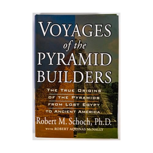 Voyages of the Pyramid Builders: The True Origins of the Pyramids from Lost Egypt to Ancient America