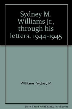Sydney M. Williams Jr., through his letters, 1944-1945. Edited by Sydney M. Williams III