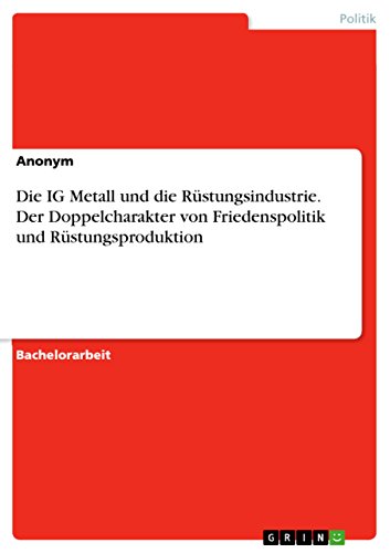 Die IG Metall und die Rüstungsindustrie. Der Doppelcharakter von Friedenspolitik und Rüstungsproduktion (German Edition)