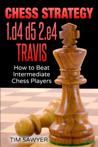 Chess Strategy 1.d4 d5 2.e4 Travis: How to Beat Intermediate Chess Players (Sawyer Chess Strategy)