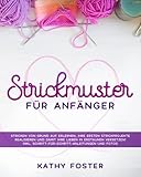  Strickmuster für Anfänger: Stricken von Grund auf erlernen, Ihre ersten Strickprojekte realisieren und damit Ihre Lieben in Erstaunen versetzen! Inkl. Schritt-für-Schritt-Anleitungen und Fotos