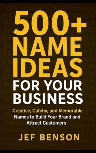 500+ Name Ideas For Your Business: Creative, Catchy, And Memorable Names To Build Your Brand And Attract Customers