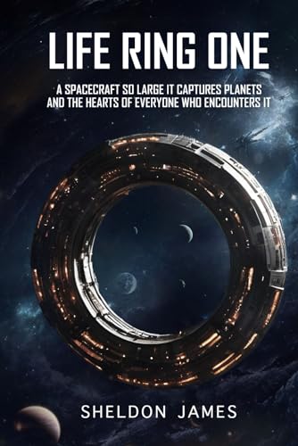 LIFE RING ONE: A SPACECRAFT SO LARGE IT CAPTURES PLANETS AND THE HEARTS OF EVERYONE WHO ENCOUNTERS IT