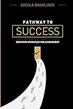 Pathway To Success: Definitive Principles For Achievement