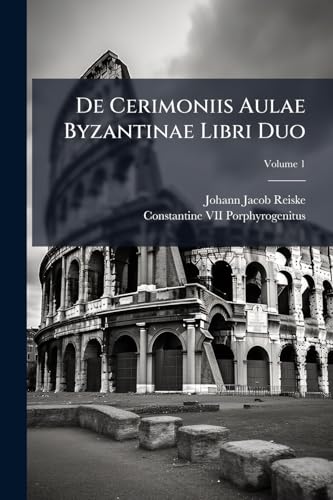 De Cerimoniis Aulae Byzantinae Libri Duo; Volume 1 (Ancient Greek Edition)