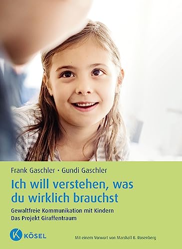 Ich will verstehen, was du wirklich brauchst: Gewaltfreie Kommunikation mit Kindern. Das Projekt Giraffentraum - Mit einem Vorwort von Marshall B. Rosenberg - Aktualisierte und erweiterte Neuausgabe