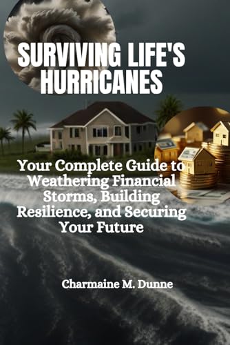 Surviving Life's Hurricanes: Your Complete Guide to Weathering Financial Storms, Building Resilienc