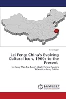 Lei Feng: China’s Evolving Cultural Icon, 1960s to the Present: Lei Feng: Mao Tse-Tung's Ideal Chinese People's Liberation Army Soldier 3659693138 Book Cover