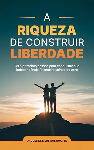A RIQUEZA DE CONSTRUIR SUA LIBERDADE: O 5 primeiros passos para c...