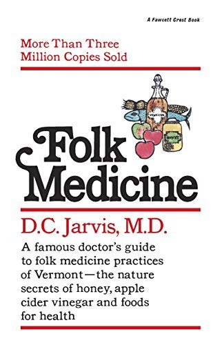 Folk Medicine: A New England Almanac of Natural Health Care from a Noted Vermont Country Doctor: Written by M. D. Jarvis, 1995 Edition, (Reprint) Publisher: Fawcett Books [Paperback]
