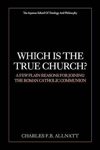 Which Is The True Church?: A Few Plain Reasons for Joining the Roman Catholic Communion