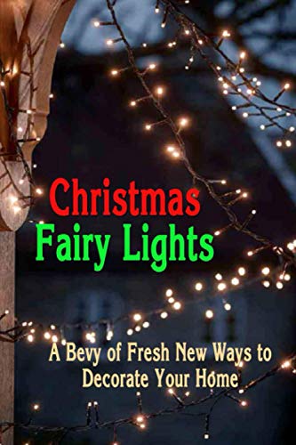 Christmas Fairy Lights: A Bevy of Fresh New Ways to Decorate Your Home: Christmas Decorations