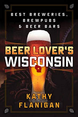 Beer Lover's Wisconsin: Best Breweries, Brewpubs and Beer Bars (Beer Lovers Series)