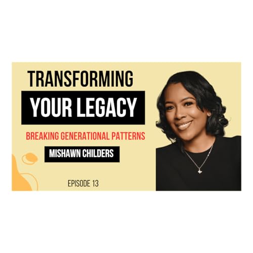 Transforming Your Legacy: Mishawn Childers on Breaking Generational Patterns