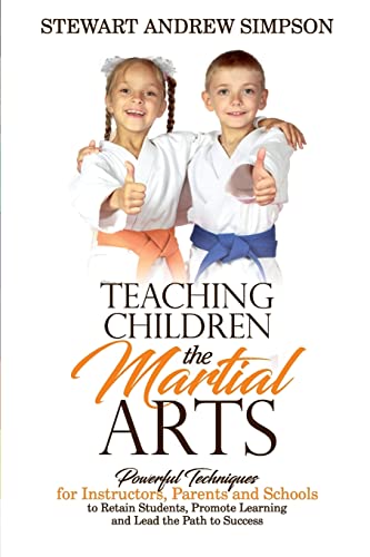 Teaching Children The Martial Arts: Powerful Techniques For Instructors, Parents And Schools To Retain Students, Promote Learning And Lead The Path To Success #TOP15
