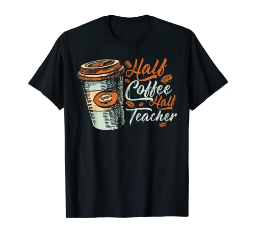 Half Coffee Half Teacher Funny Teaching Coffee Lover T-Shirt