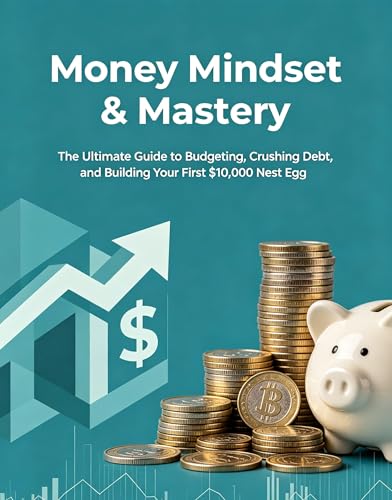 Money Mindset & Mastery: The Ultimate Guide to Budgeting, Crushing Debt, and Building Your First $10,000 Nest Egg. (The Blueprint to Financial Freedom Book 1)