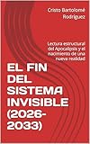 EL FIN DEL SISTEMA INVISIBLE (2026–2033): Lectura estructural del Apocalipsis y el nacimiento de una nueva realidad (Spanish Edition)