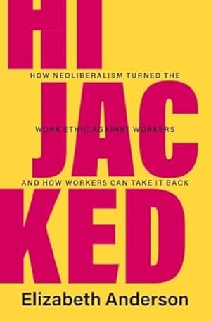 Hijacked: How Neoliberalism Turned the Work Ethic against Workers and How Workers Can Take It Back (Seeley Lectures)