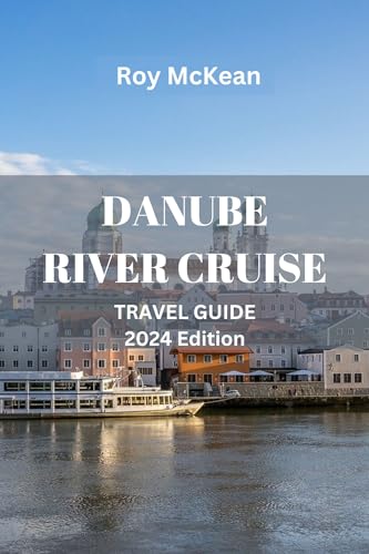 Danube River Cruise Travel Guide 2024 Edition: Cruising the Danube: Unlock the Wonders of Central Europe, Plan Your Ideal Cruise Itinerary, and Make the ... (Roy McKean Travel Tour Resources Book 59)