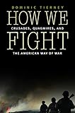 How We Fight: Crusades, Quagmires, and the American Way of War