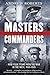 Masters and Commanders: How Four Titans Won the War in the West, 1941-1945  An Epic History of Allied Strategy, Personalities, and Victory Over Nazism
