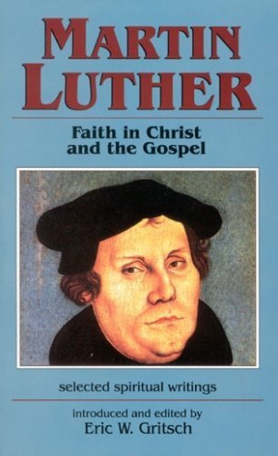 Martin Luther: Faith in Christ and the Gospel : Selected Spiritual Writings