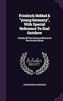 Friedrich Hebbel & young Germany, With Special Reference To Karl Gutzkow: A Study Of Their Personal Relation & Their Artistic Ideals 1342463145 Book Cover
