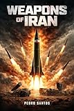 Weapons of Iran: An In-Depth Analysis of Tehran’s Missiles, UAVs, and Indigenous Military Technology (Modern Warfare: 21st Century Weapons and Technology)