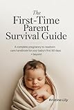 The First-Time Parent Survival Guide: A Complete Pregnancy to Newborn Care Handbook for Your Baby's First 90 Days + Beyond
