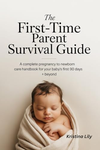 The First-Time Parent Survival Guide: A Complete Pregnancy to Newborn Care Handbook for Your Baby's First 90 Days + Beyond