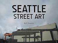 Seattle Street Art, Volume 1 (A Visual Time Capsule Beyond Graffiti) 061545190X Book Cover