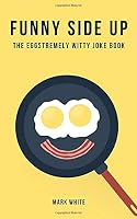 Funny Side Up: The Eggstremely Witty Joke Book 1790339790 Book Cover