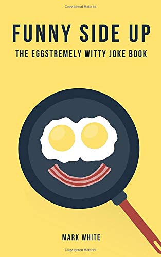 Funny Side Up: The Eggstremely Witty Joke Book